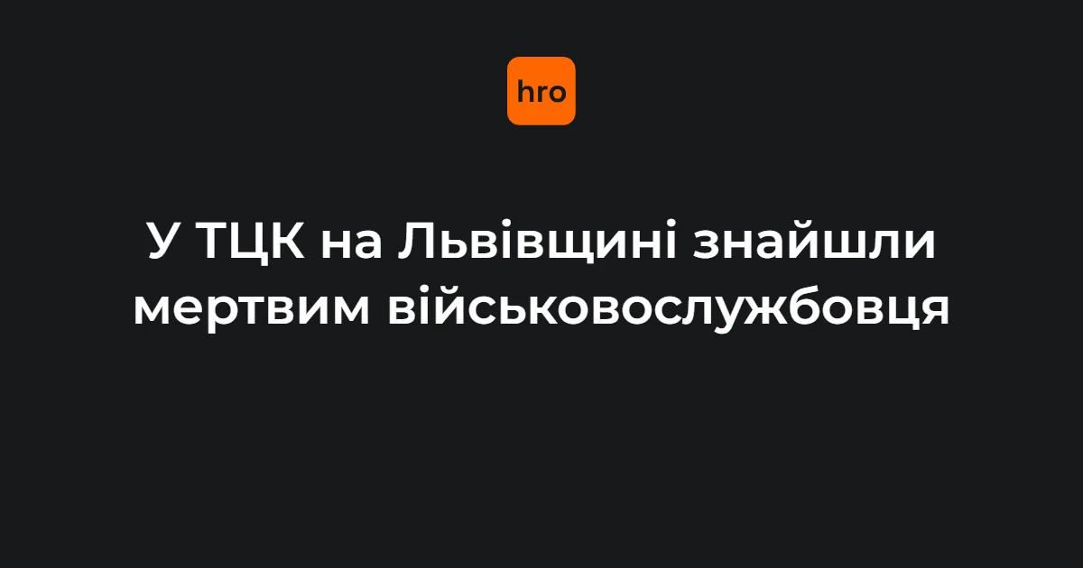 Львівщина: у службовому приміщенні ТЦК у Мостиськах виявлено тіло військовослужбовця